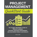 Project Management QuickStart Guide: The Simplified Beginner's Guide to Precise Planning, Strategic Resource Management, and Delivering World Class Re