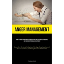 Anger Management: How To Handle Your Angry Feelings For The Sake Of Your Relationships And Your Own Personal Development (Learn How To Avoid Falling I