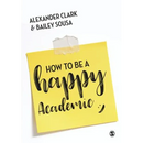 How to Be a Happy Academic: A Guide to Being Effective in Research, Writing and Teaching