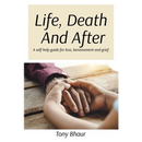 Life, Death And After: A self-help guide for loss, bereavement and grief
