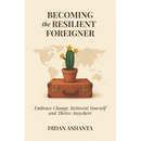 Becoming the Resilient Foreigner: Embrace Change, Reinvent Yourself and Thrive Anywhere