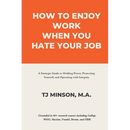 How to Enjoy Work When You Hate Your Job: A Strategic Guide to Holding Power, Protecting Yourself, and Operating with Integrity