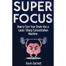 Super Focus: How to Turn Your Brain into a Laser-Sharp Concentration Machine