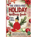 The Stress-Free Holiday Wellness Guide: Practical Tips and Guided Re!ections for Reducing Holiday Stress, Cultivating Gratitude, and Embracing Balance