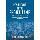 Resilience on the Front Line: 101 Recommendations for Trauma-exposed Professionals, Organizations, Leaders, and Family Members