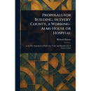 Proposals for Building, in Every County, a Working-Alms-House or Hospital