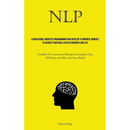 Nlp: Learn Neuro Linguistic Programming And Develop A Powerful Mindset To Achieve Your Goals In Relationships And Life (Establish A Constructive Menta