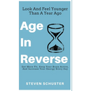 Age in Reverse: Get More Fit, Keep Your Brain Active, And Increase Your Energy Every Day - Look And Feel Younger Than A Year Ago