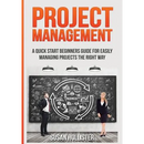 Project Management: A Quick Start Beginners Guide For Easily Managing Projects The Right Way