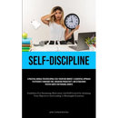 Self-Discipline: A Practical Manual For Developing A Self-Discipline Mindset: A Sequential Approach To Efficiently Managing Time, Enhancing Productivi