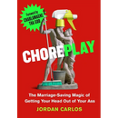 Choreplay: The Marriage-Saving Magic of Getting Your Head Out of Your Ass