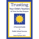 Trusting Your Child's Teachers: at Times You May Disagree: A Parental Guide to Public School Success