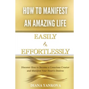How to Manifest an Amazing Life Easily and Effortlessly: Discover How to Become a Conscious Creator and Manifest Your Heart's Desires