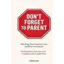 Don't Forget To Parent: Why Being Their Friend Isn't Love - and What to Do Instead