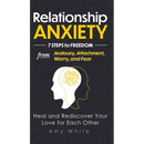 Relationship Anxiety: 7 Steps to Freedom from Jealousy, Attachment, Worry, and Fear - Heal and Rediscover Your Love for Each Other