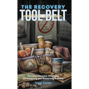 The Recovery Tool Belt: Discover Essential Strategies for Achieving and Sustaining Sobriety