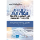 Applied Analytics - Project Economic and Financial Evaluation: Applying Monte Carlo Risk Simulation, Strategic Real Options, Stochastic Forecasting, P