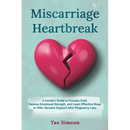 Miscarriage Heartbreak: A Family's Guide to Process Grief, Restore Emotional Strength, and Learn Effective Ways to Offer Genuine Support After Pregnan