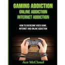 Gaming Addiction: Online Addiction: Internet Addiction: How To Overcome Video Game, Internet, And Online Addiction