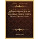 Suggestive Inquiry Into the Hermetic Mystery with a Dissertation on the More Celebrated of the Alchemical Philosophers Being an Attempt Towards the Re