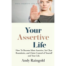 Your Assertive Life: How To Become More Assertive, Set Clear Boundaries, and Claim Control of Yourself and Your Life.