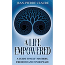 A Life Empowered: A Guide to Self-Mastery, Freedom and Inner Peace