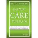 Do You Care to Lead?: A 5-Part Formula for Creating Loyal and Results-Focused Teams and Organizations