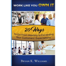 WORK LIKE YOU OWN IT! 20 Ways to Go From Meeting to Exceeding Your Customers' Expectations