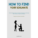 How To Find Your Soulmate: The Best Dating Advice For Women Strategies For Attracting Men And Discovering Your Soulmate (Finding Your Life Mate And So