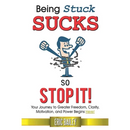 Being Stuck Sucks, So Stop It!: Your Journey to Greater Freedom, Clarity, Motivation, and Power Begins Here!