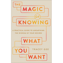The Magic of Knowing What You Want: A Practical Guide to Unearthing the Wisdom of Your Desires
