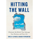 Hitting the Wall: Eliminate the Beliefs That Sabotage Your Business and Your Life