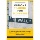 Options Trading for Beginners: A Step-By-Step Crash Course To Make Money and Create a Passive Income by Options Trading