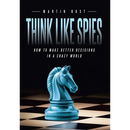 Think Like Spies: How to Make Better Decisions in a Crazy World