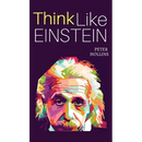 Think Like Einstein: Think Smarter, Creatively Solve Problems, and Sharpen Your Judgment. How to Develop a Logical Approach to Life and Ask the Right