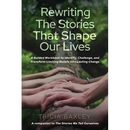 Rewriting the Stories That Shape Our Lives: A Guided Workbook to Identify, Challenge, and Transform Limiting Beliefs into Lasting Change