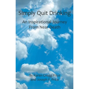 Simply Quit Drinking: An Inspirational Journey From Near Death