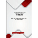 Philanthropy Unbound, How the Wealthy Rewrite the Rules of Giving