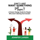 Can't I Just Want Something More? A Career Change Guide for People Who Aren't Starting from Scratch