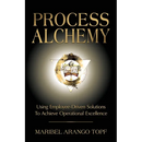 Process Alchemy: Using Employee-Driven Solutions To Achieve Operational Excellence