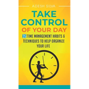 Take Control Of Your Day: 35 Time Management Habits & Techniques to Help Organize Your Life