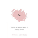 Be: The Joy of Slowing Down and Staying Present