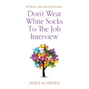 Don't Wear White Socks To The Job Interview: 50 Tips for a Successful Job Search