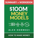 $100M Money Models Summary and Workbook: How to Make Money