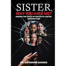 SISTER, Why do you hate me?: Ending the Cycle of Sister-to-Sister Destruction