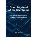 Don't Be Afraid of the Mainframe: The Missing Introduction for IT Leaders and Professionals