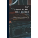 The Gastronomic Regenerator: A Simplified and Entirely New System of Cookery With Nearly Two Thousand Practical Receipts Suited to the Income of All C