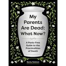 My Parents Are Dead: What Now?: A Panic-Free Guide to the Practicalities of Death