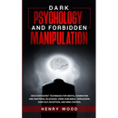 Dark Psychology and Forbidden Manipulation: Discover Secret Techniques for Mental Domination and Emotional Blackmail Using Subliminal Persuasion, Dark