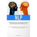 Nlp: Achieving Nlp And Life Coaching Excellence: Creating Expert-Level Success And Influence Structure (Attain A Victorious Mindset To Attain Success